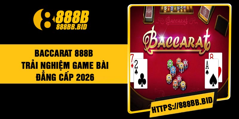 Baccarat 888B – Trải Nghiệm Game Bài Đẳng Cấp 2026