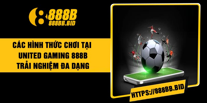 Các hình thức chơi tại United Gaming 888B: Trải nghiệm đa dạng
