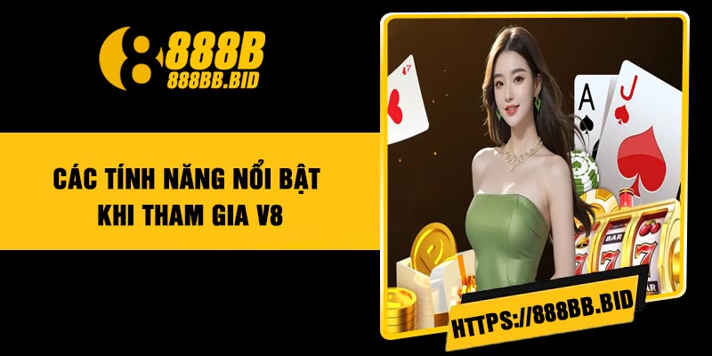 Các tính năng nổi bật khi tham gia V8