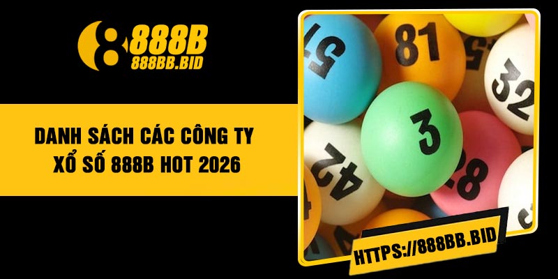 Danh Sách Các Công Ty Xổ Số 888B Hot 2026