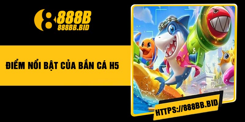 Điểm Nổi Bật Của Bắn Cá H5