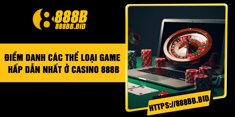 Điểm danh các thể loại game hấp dẫn nhất ở Casino 888B