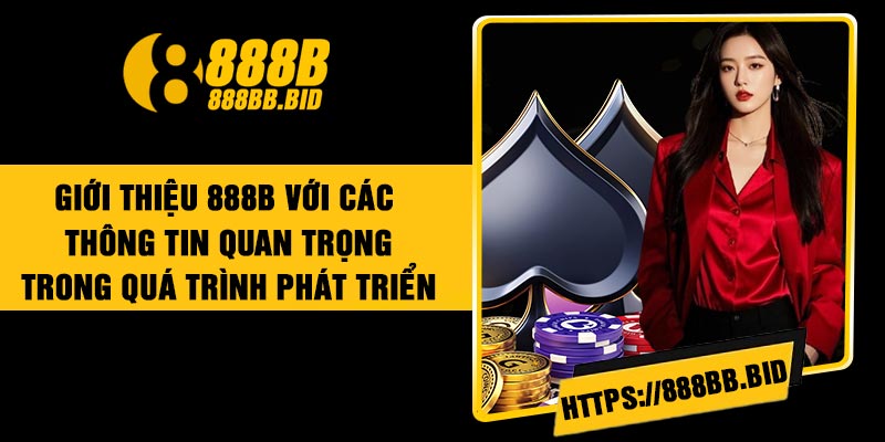 Giới thiệu 888B với các thông tin quan trọng trong quá trình phát triển