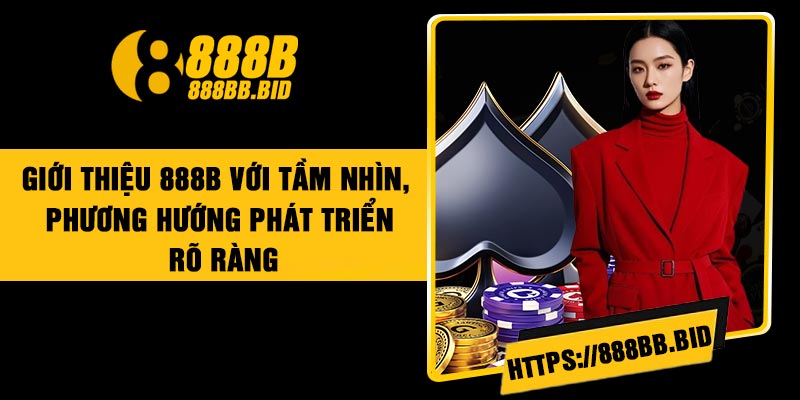 Giới thiệu 888B với tầm nhìn, phương hướng phát triển rõ ràng