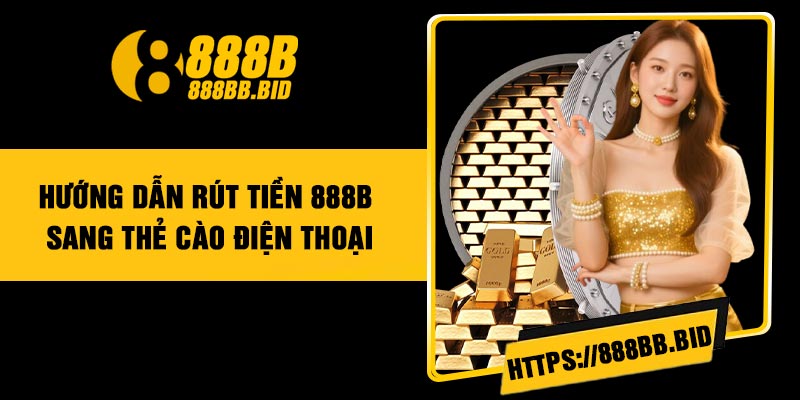 Hướng Dẫn Rút Tiền 888B Sang Thẻ Cào Điện Thoại