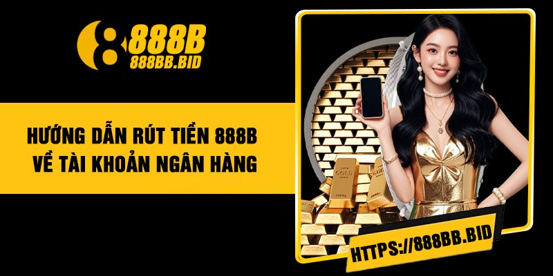 Hướng Dẫn Rút Tiền 888B Về Tài Khoản Ngân Hàng