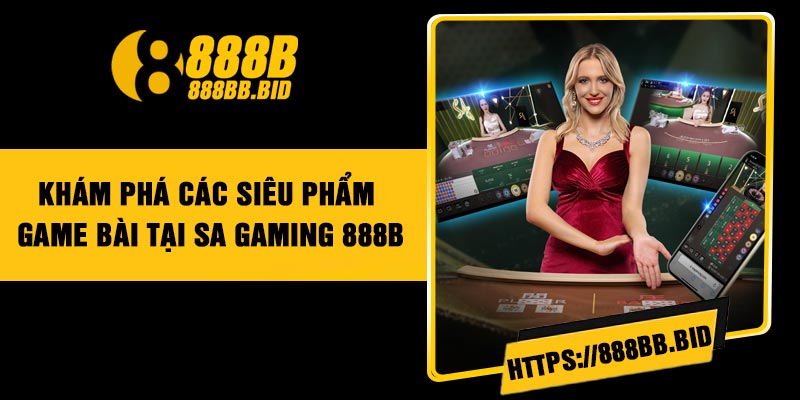 Khám phá các siêu phẩm game bài tại SA Gaming 888B