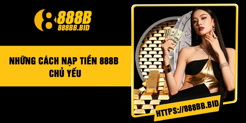 Những Cách Nạp Tiền 888B Chủ Yếu
