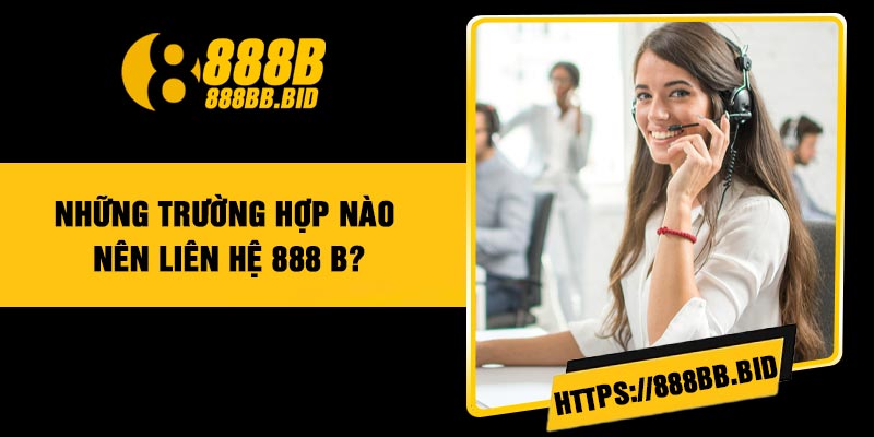 Những trường hợp nào nên liên hệ 888 B?