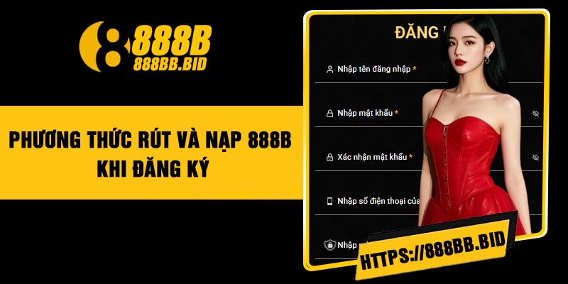 Phương Thức Rút và Nạp 888B Khi Đăng Ký