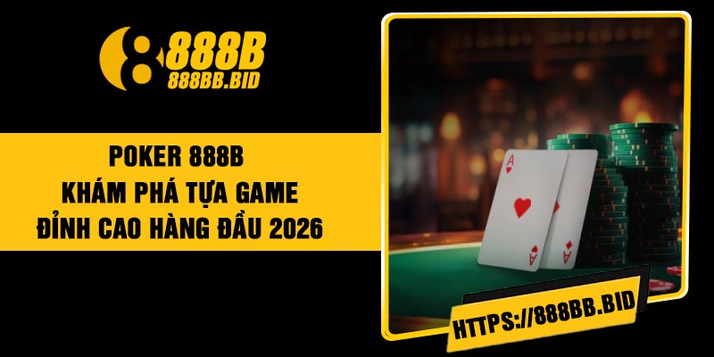 Poker 888B – Khám Phá Tựa Game Đỉnh Cao Hàng Đầu 2026