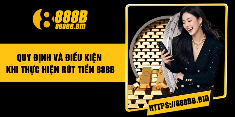 Quy Định và Điều Kiện Khi Thực Hiện Rút Tiền 888B
