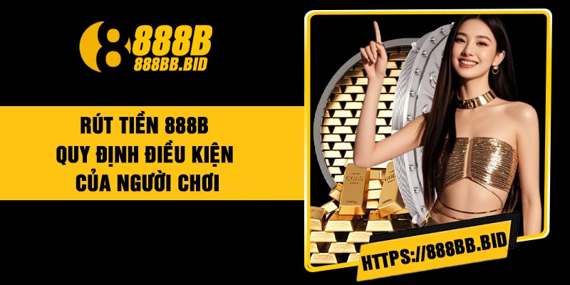 Rút Tiền 888B – Quy Định Điều Kiện Của Người Chơi
