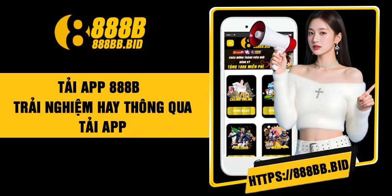 Tải App 888B – Trải Nghiệm Hay Thông Qua Tải App