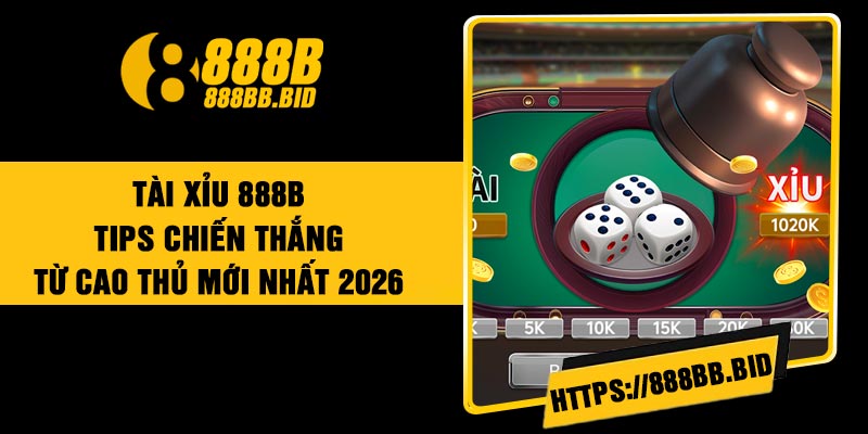 Tài Xỉu 888B – Tips Chiến Thắng Từ Cao Thủ Mới Nhất 2026