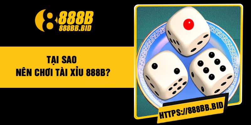 Tại sao nên chơi Tài Xỉu 888B?