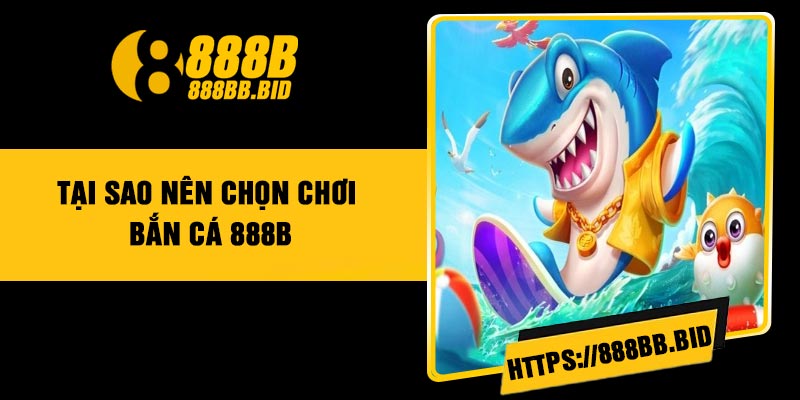 Tại sao nên chọn chơi bắn cá 888B