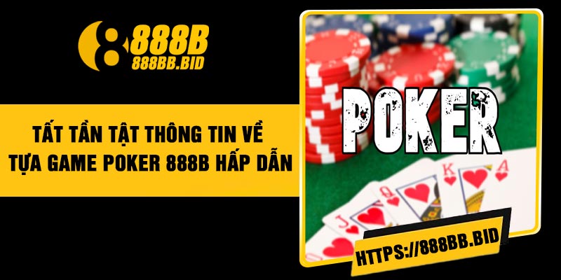 Tất tần tật thông tin về tựa game Poker 888B hấp dẫn
