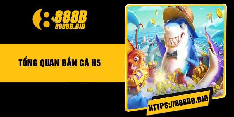 Tổng quan bắn Cá H5