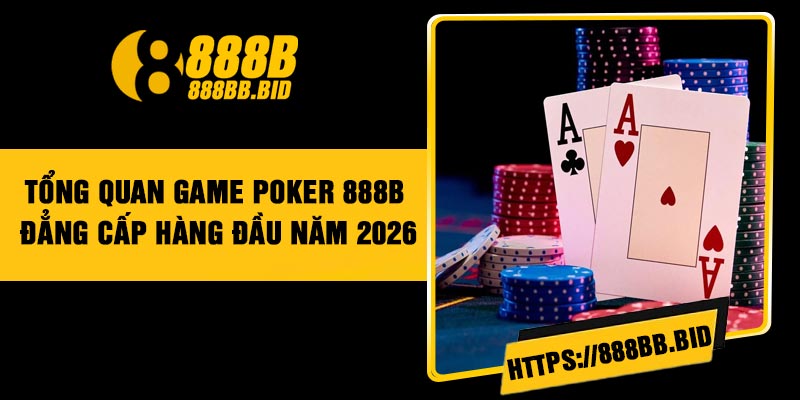 Tổng quan game Poker 888B đẳng cấp hàng đầu năm 2026
