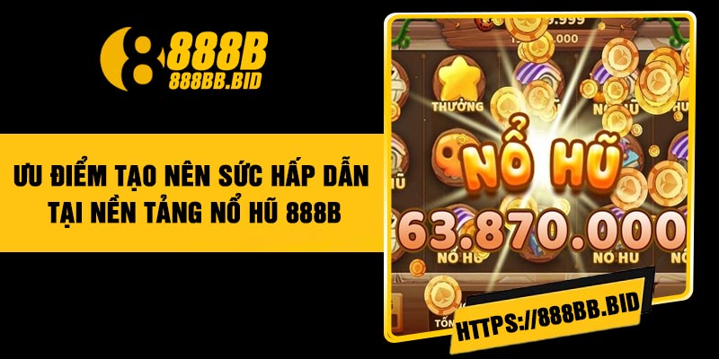 Ưu điểm tạo nên sức hấp dẫn tại nền tảng nổ hũ 888B