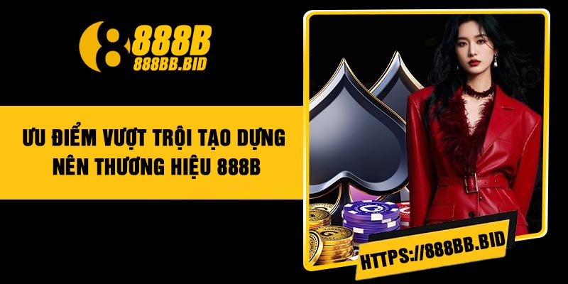 Ưu điểm vượt trội tạo dựng nên thương hiệu 888B