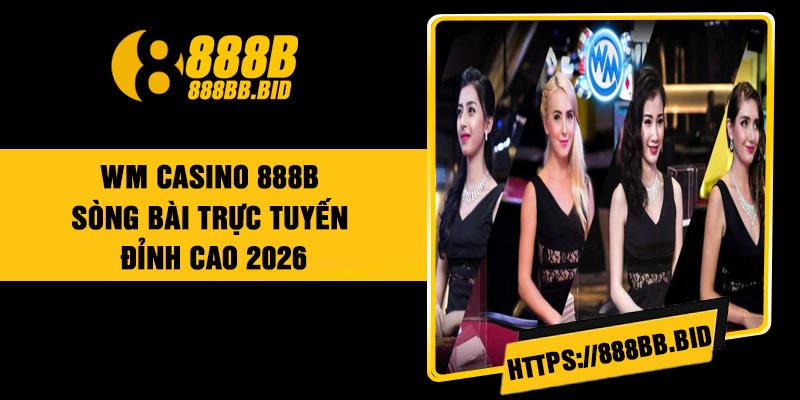 WM Casino 888B - Sòng bài trực tuyến đỉnh cao 2026