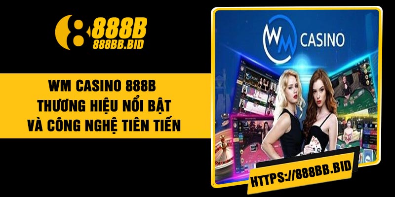 WM Casino 888B: Thương hiệu nổi bật và công nghệ tiên tiến