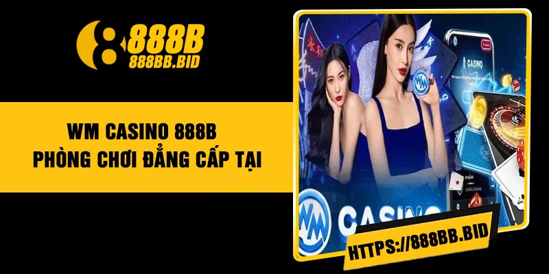 WM Casino 888B – Phòng chơi đẳng cấp tại